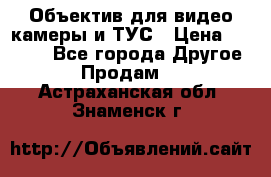 Объектив для видео камеры и ТУС › Цена ­ 8 000 - Все города Другое » Продам   . Астраханская обл.,Знаменск г.